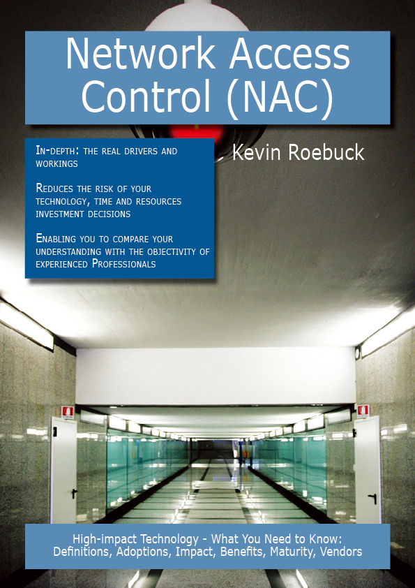 Network Access Control (NAC): High-impact Technology - What You Need to Know: Definitions, Adoptions, Impact, Benefits, Maturity, Vendors