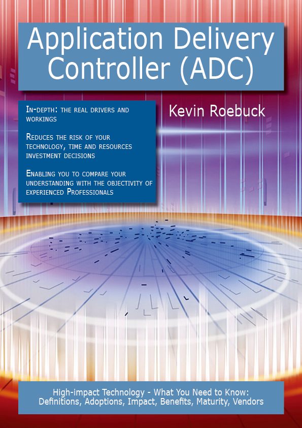 Application Delivery Controller (ADC): High-impact Technology - What You Need to Know: Definitions, Adoptions, Impact, Benefits, Maturity, Vendors