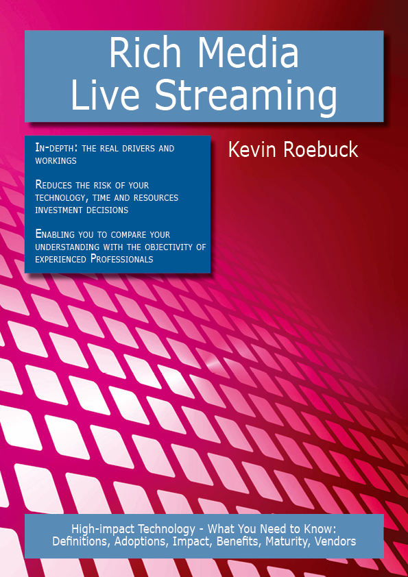 Rich Media - Live Streaming: High-impact Technology - What You Need to Know: Definitions, Adoptions, Impact, Benefits, Maturity, Vendors