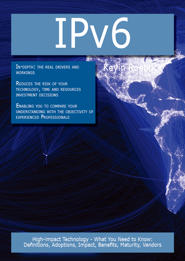 IPv6: High-impact Technology - What You Need to Know: Definitions, Adoptions, Impact, Benefits, Maturity, Vendors