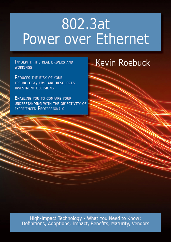 802.3at Power over Ethernet: High-impact Technology - What You Need to Know: Definitions, Adoptions, Impact, Benefits, Maturity, Vendors