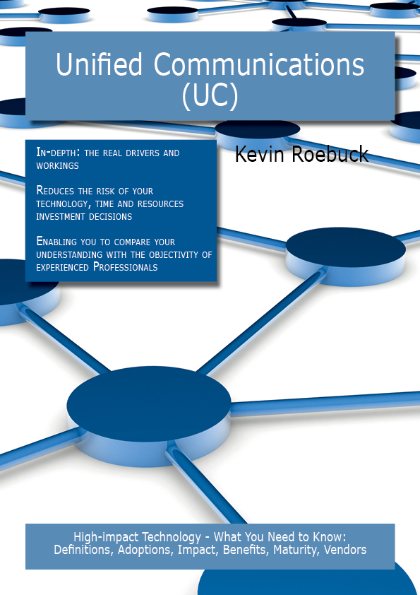 Unified Communications (UC): High-impact Technology - What You Need to Know: Definitions, Adoptions, Impact, Benefits, Maturity, Vendors