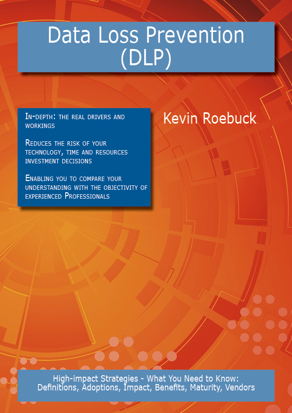 Data Loss Prevention (DLP): High-impact Strategies - What You Need to Know: Definitions, Adoptions, Impact, Benefits, Maturity, Vendors