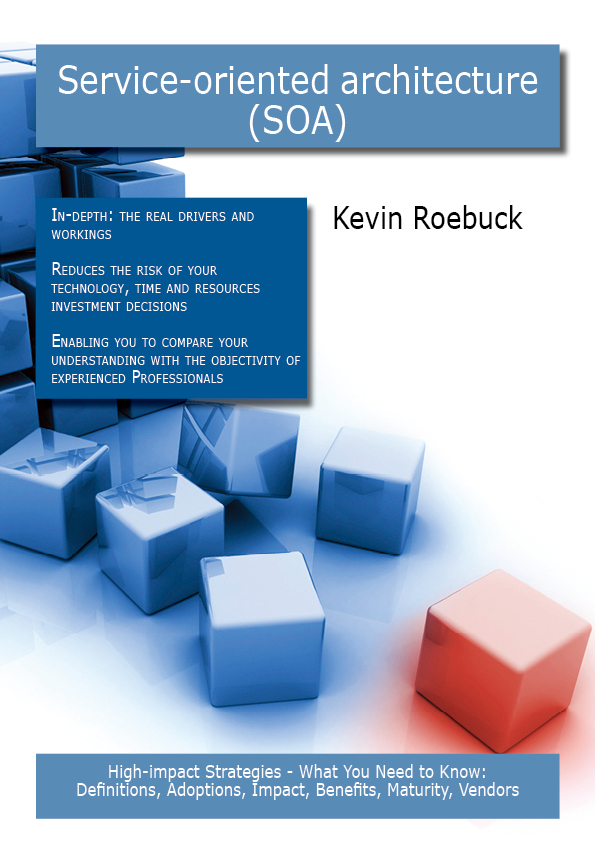 Service-oriented architecture (SOA): High-impact Strategies - What You Need to Know: Definitions, Adoptions, Impact, Benefits, Maturity, Vendors