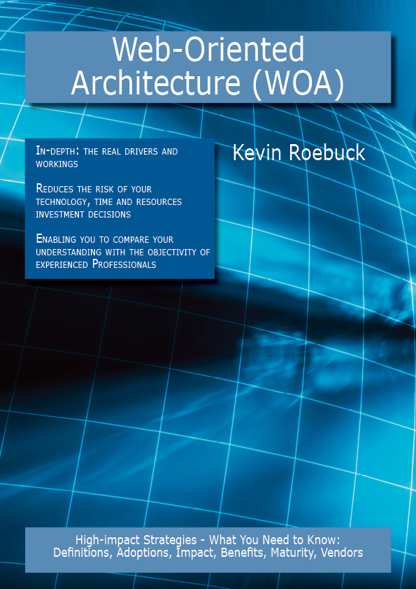 Web-Oriented Architecture (WOA): High-impact Strategies - What You Need to Know: Definitions, Adoptions, Impact, Benefits, Maturity, Vendors