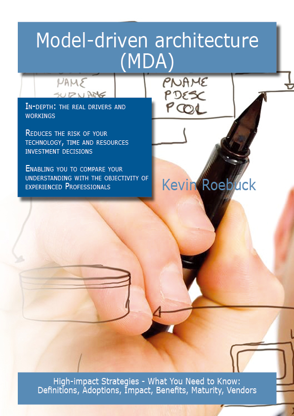 Model-driven architecture (MDA): High-impact Strategies - What You Need to Know: Definitions, Adoptions, Impact, Benefits, Maturity, Vendors
