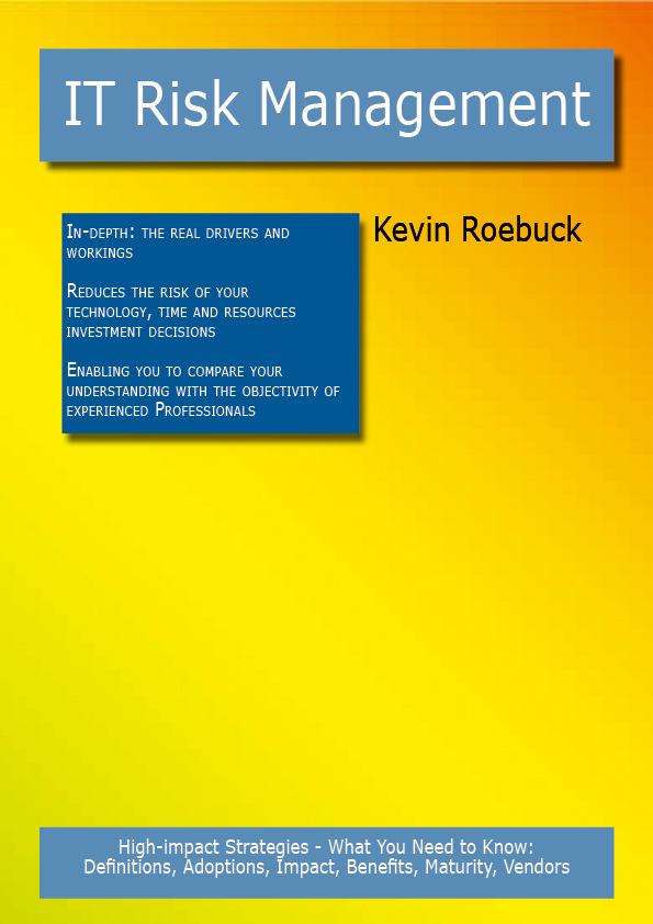 IT Risk Management: High-impact Strategies - What You Need to Know: Definitions, Adoptions, Impact, Benefits, Maturity, Vendors