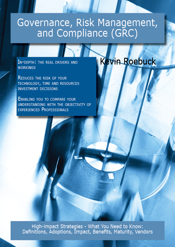 Governance, Risk Management, and Compliance (GRC): High-impact Strategies - What You Need to Know: Definitions, Adoptions, Impact, Benefits, Maturity, Vendors