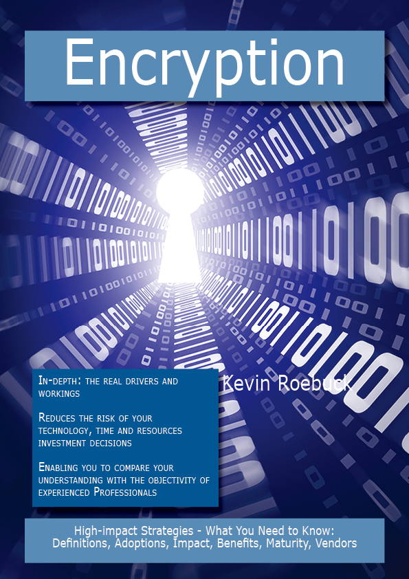 Encryption: High-impact Strategies - What You Need to Know: Definitions, Adoptions, Impact, Benefits, Maturity, Vendors