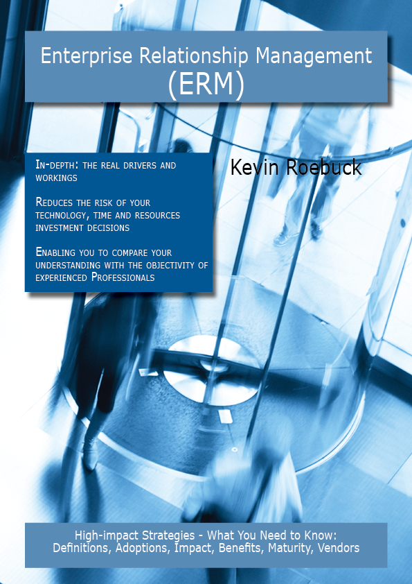 Enterprise Relationship Management (ERM): High-impact Strategies - What You Need to Know: Definitions, Adoptions, Impact, Benefits, Maturity, Vendors