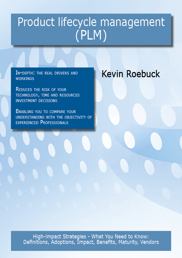 Product lifecycle management (PLM): High-impact Strategies - What You Need to Know: Definitions, Adoptions, Impact, Benefits, Maturity, Vendors