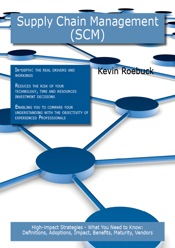 Supply Chain Management (SCM): High-impact Strategies - What You Need to Know: Definitions, Adoptions, Impact, Benefits, Maturity, Vendors