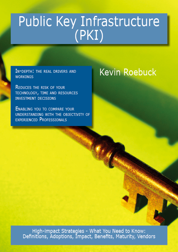 Public Key Infrastructure (PKI): High-impact Strategies - What You Need to Know: Definitions, Adoptions, Impact, Benefits, Maturity, Vendors