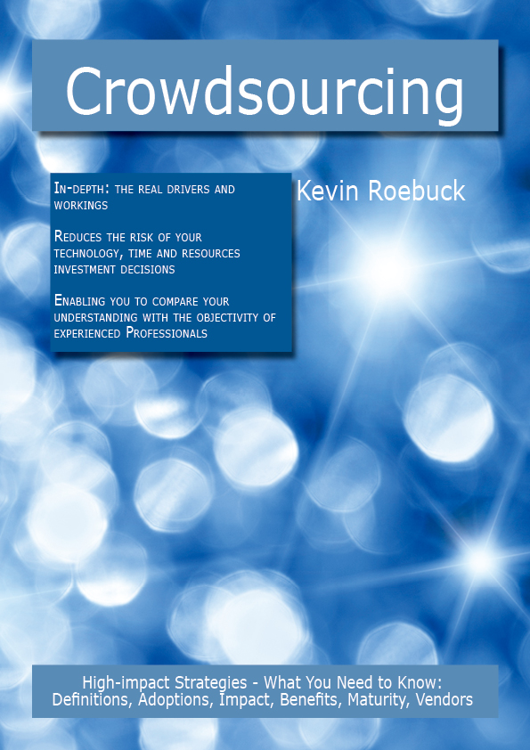 Crowdsourcing: High-impact Strategies - What You Need to Know: Definitions, Adoptions, Impact, Benefits, Maturity, Vendors