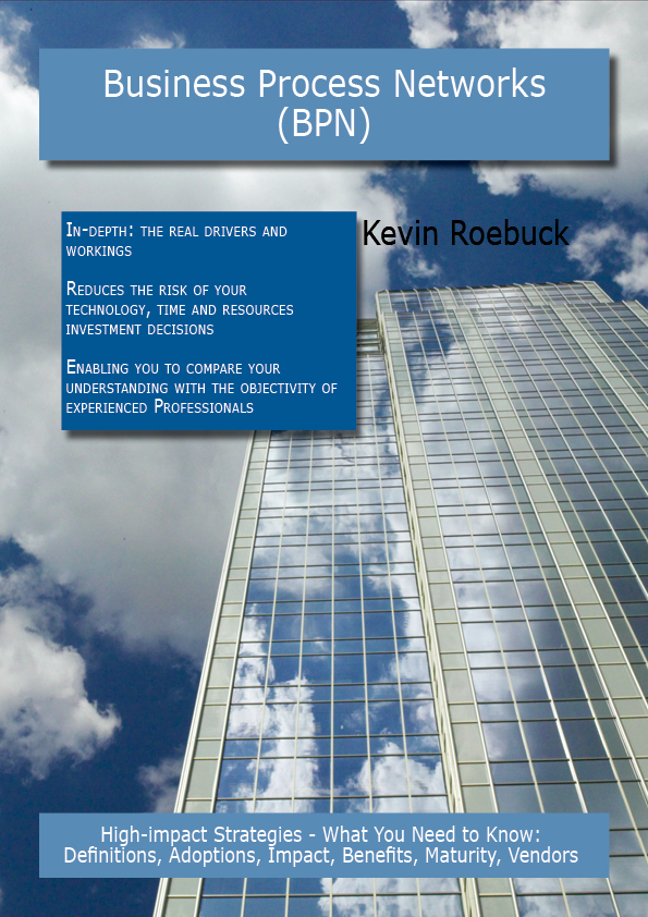 Business Process Networks (BPN): High-impact Strategies - What You Need to Know: Definitions, Adoptions, Impact, Benefits, Maturity, Vendors