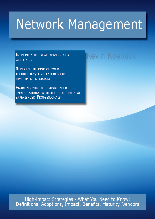 Network Management: High-impact Strategies - What You Need to Know: Definitions, Adoptions, Impact, Benefits, Maturity, Vendors