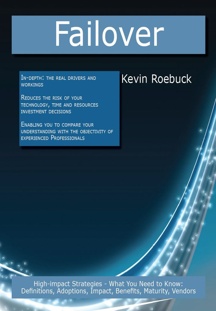 Failover: High-impact Strategies - What You Need to Know: Definitions, Adoptions, Impact, Benefits, Maturity, Vendors: High-impact Strategies - What You Need to Know: Definitions, Adoptions, Impact, Benefits, Maturity, Vendors