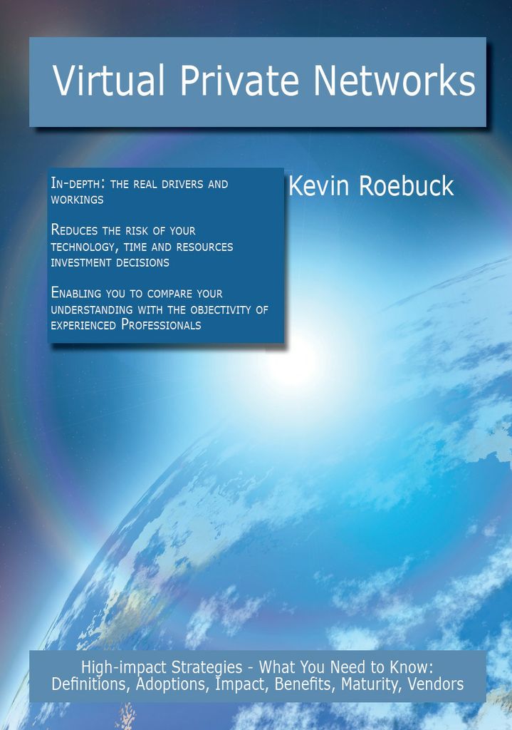 Virtual Private Networks: High-impact Strategies - What You Need to Know: Definitions, Adoptions, Impact, Benefits, Maturity, Vendors