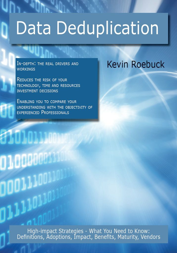 Data Deduplication: High-impact Strategies - What You Need to Know: Definitions, Adoptions, Impact, Benefits, Maturity, Vendors