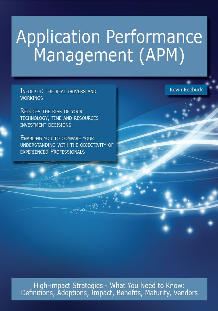 Application Performance Management (APM): High-impact Strategies - What You Need to Know: Definitions, Adoptions, Impact, Benefits, Maturity, Vendors