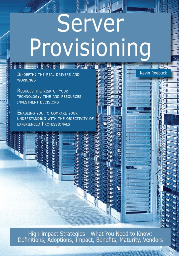 Server Provisioning: High-impact Strategies - What You Need to Know: Definitions, Adoptions, Impact, Benefits, Maturity, Vendors