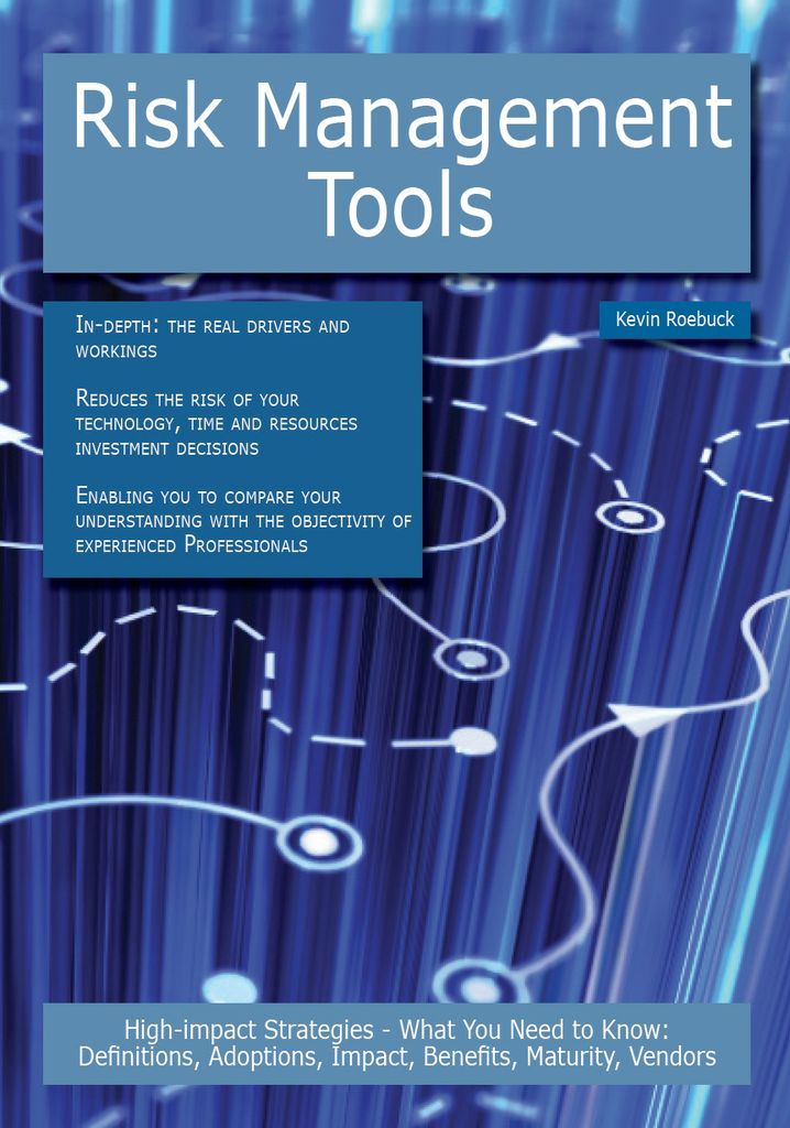 Risk Management Tools: High-impact Strategies - What You Need to Know: Definitions, Adoptions, Impact, Benefits, Maturity, Vendors