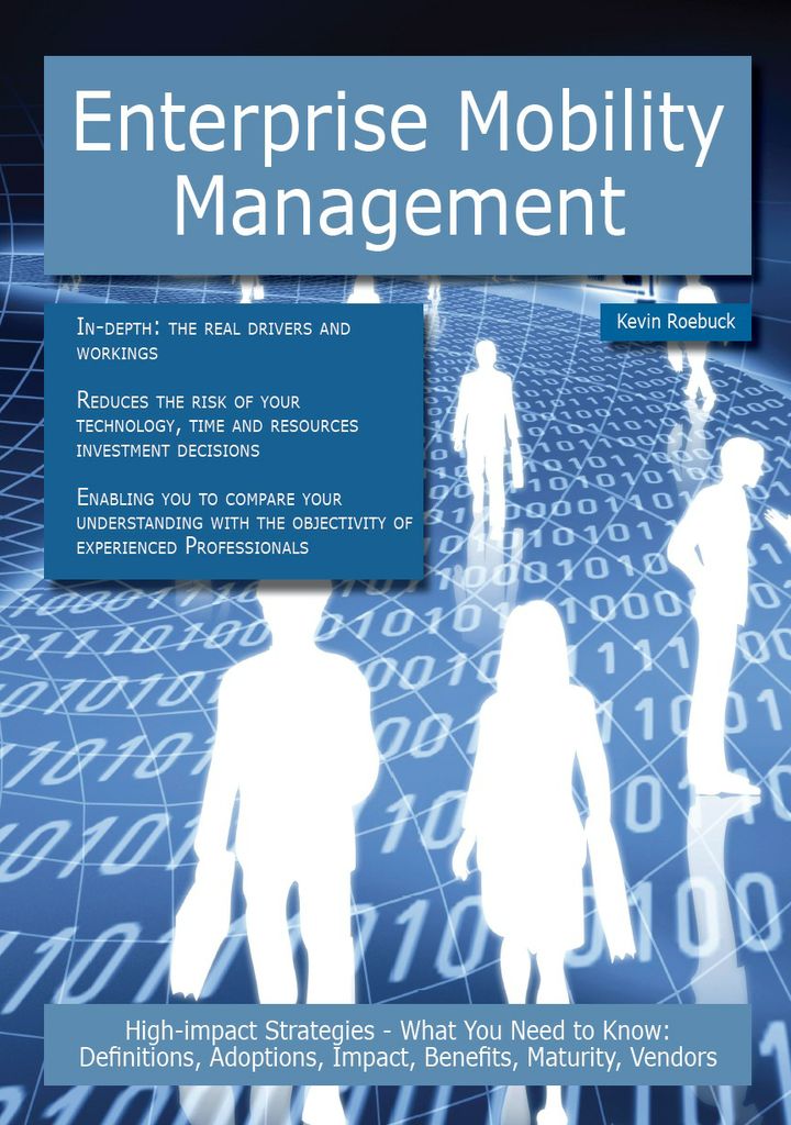 Enterprise Mobility Management: High-impact Strategies - What You Need to Know: Definitions, Adoptions, Impact, Benefits, Maturity, Vendors