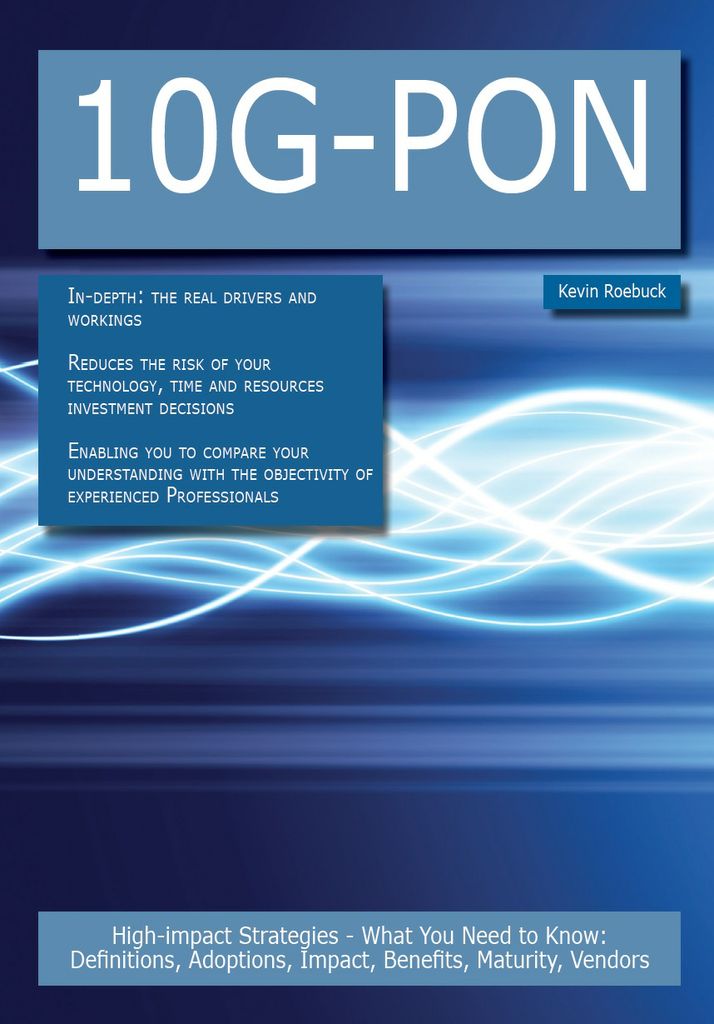 10G-PON: High-impact Strategies - What You Need to Know: Definitions, Adoptions, Impact, Benefits, Maturity, Vendors