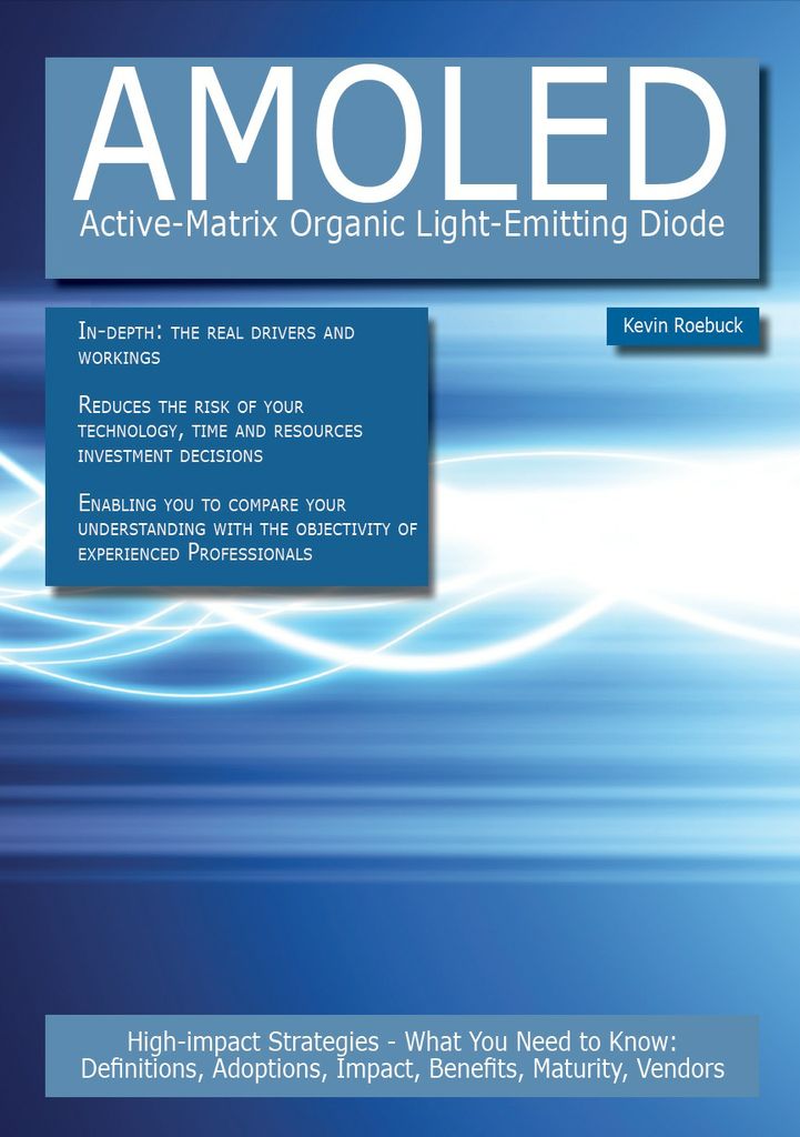 AMOLED - Active-Matrix Organic Light-Emitting Diode: High-impact Strategies - What You Need to Know: Definitions, Adoptions, Impact, Benefits, Maturity, Vendors