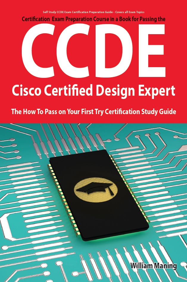 CCDE - Cisco Certified Design Expert Exam Preparation Course in a Book for Passing the CCDE Exam - The How To Pass on Your First Try Certification Study Guide