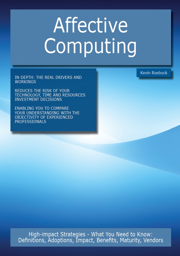 Affective Computing: High-impact Strategies - What You Need to Know: Definitions, Adoptions, Impact, Benefits, Maturity, Vendors