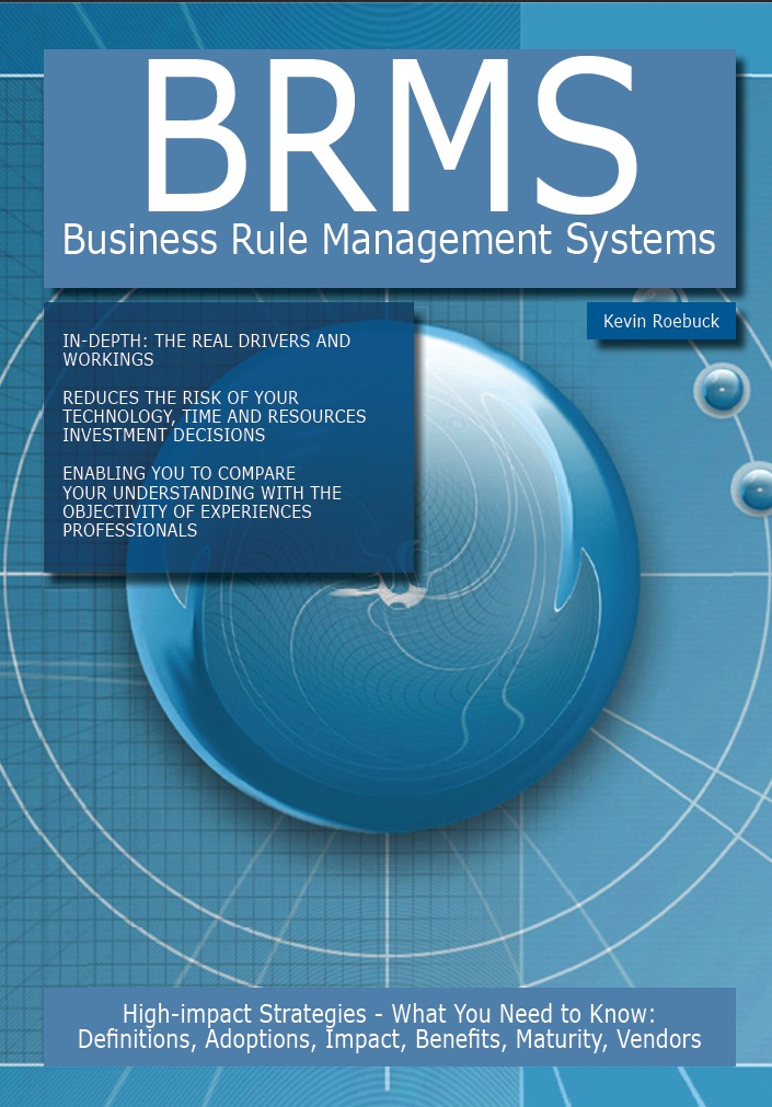 BRMS - Business Rule Management Systems: High-impact Strategies - What You Need to Know: Definitions, Adoptions, Impact, Benefits, Maturity, Vendors