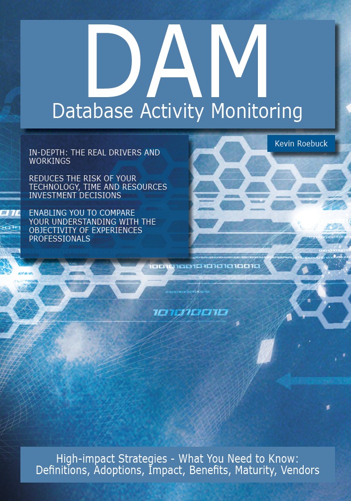 DAM - Database Activity Monitoring: High-impact Strategies - What You Need to Know: Definitions, Adoptions, Impact, Benefits, Maturity, Vendors