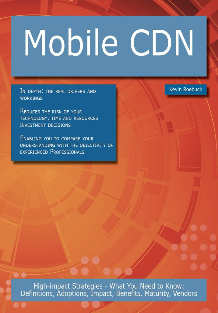 Mobile CDN: High-impact Strategies - What You Need to Know: Definitions, Adoptions, Impact, Benefits, Maturity, Vendors