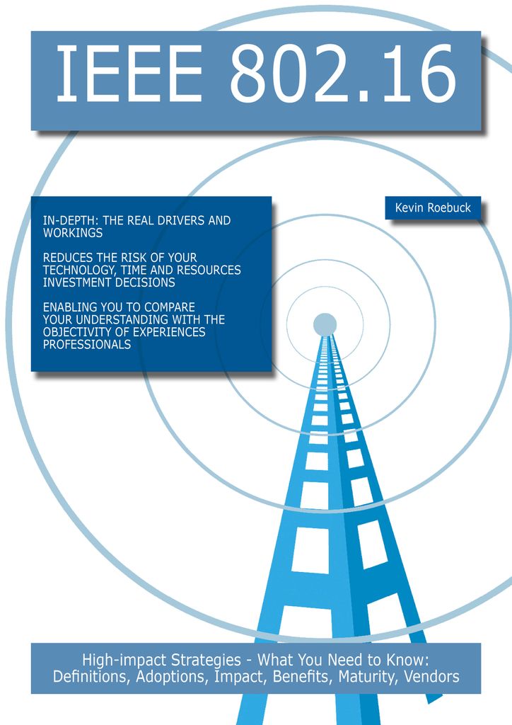 IEEE 802.16: High-impact Strategies - What You Need to Know: Definitions, Adoptions, Impact, Benefits, Maturity, Vendors