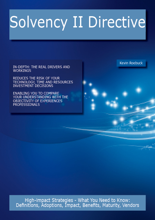 Solvency II Directive: High-impact Strategies - What You Need to Know: Definitions, Adoptions, Impact, Benefits, Maturity, Vendors