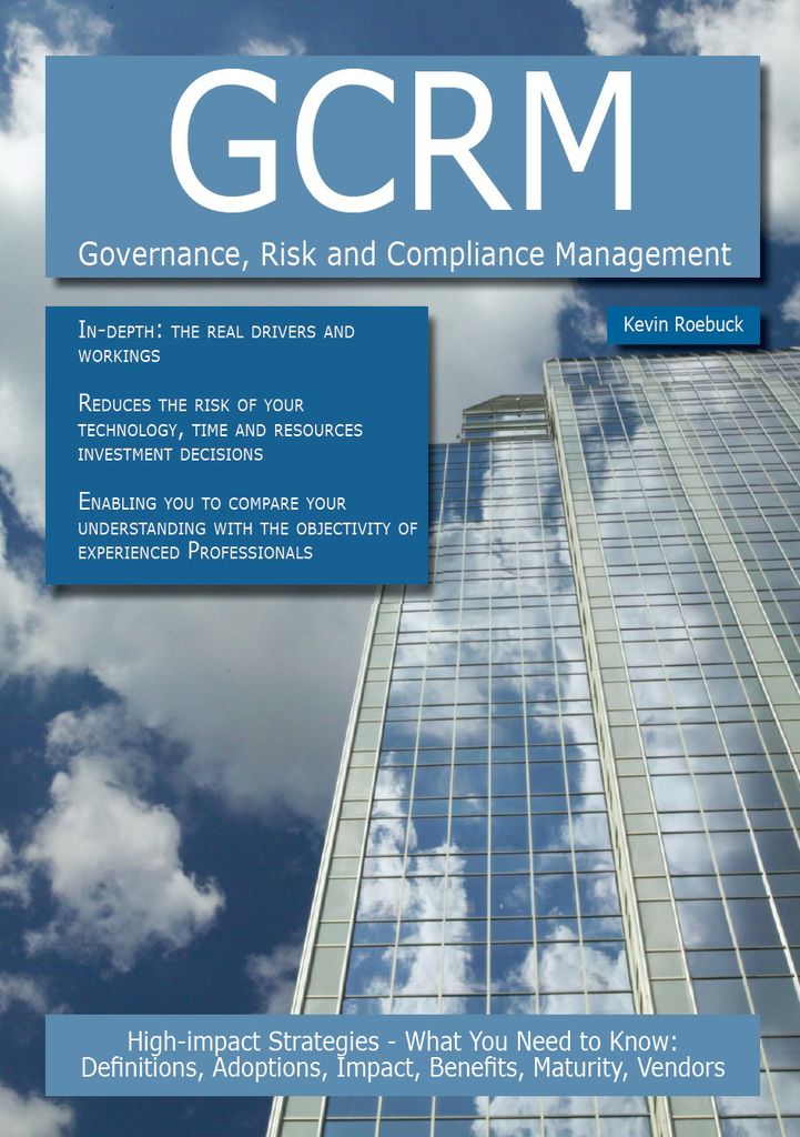 GCRM - Governance, Risk and Compliance Management: High-impact Strategies - What You Need to Know: Definitions, Adoptions, Impact, Benefits, Maturity, Vendors