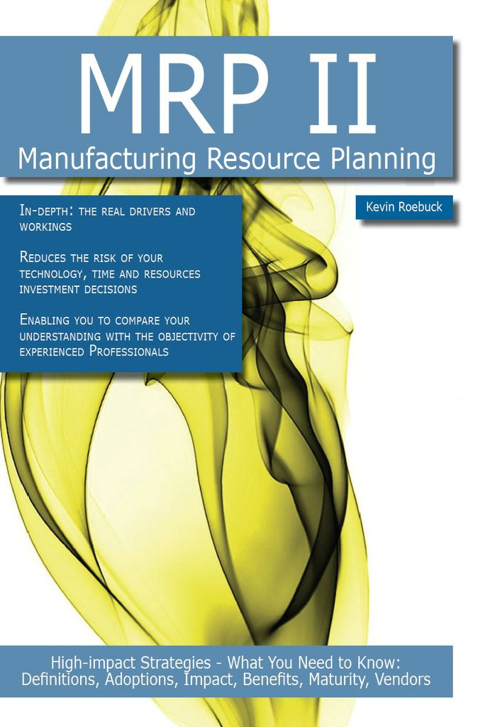 MRP II: High-impact Strategies - What You Need to Know: Definitions, Adoptions, Impact, Benefits, Maturity, Vendors