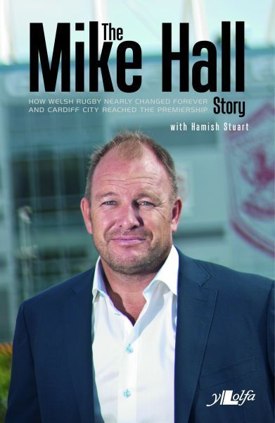 Cover image for Mike Hall Story, The - How Welsh Rugby Nearly Changed Forever and Cardiff City Reached the Premier League