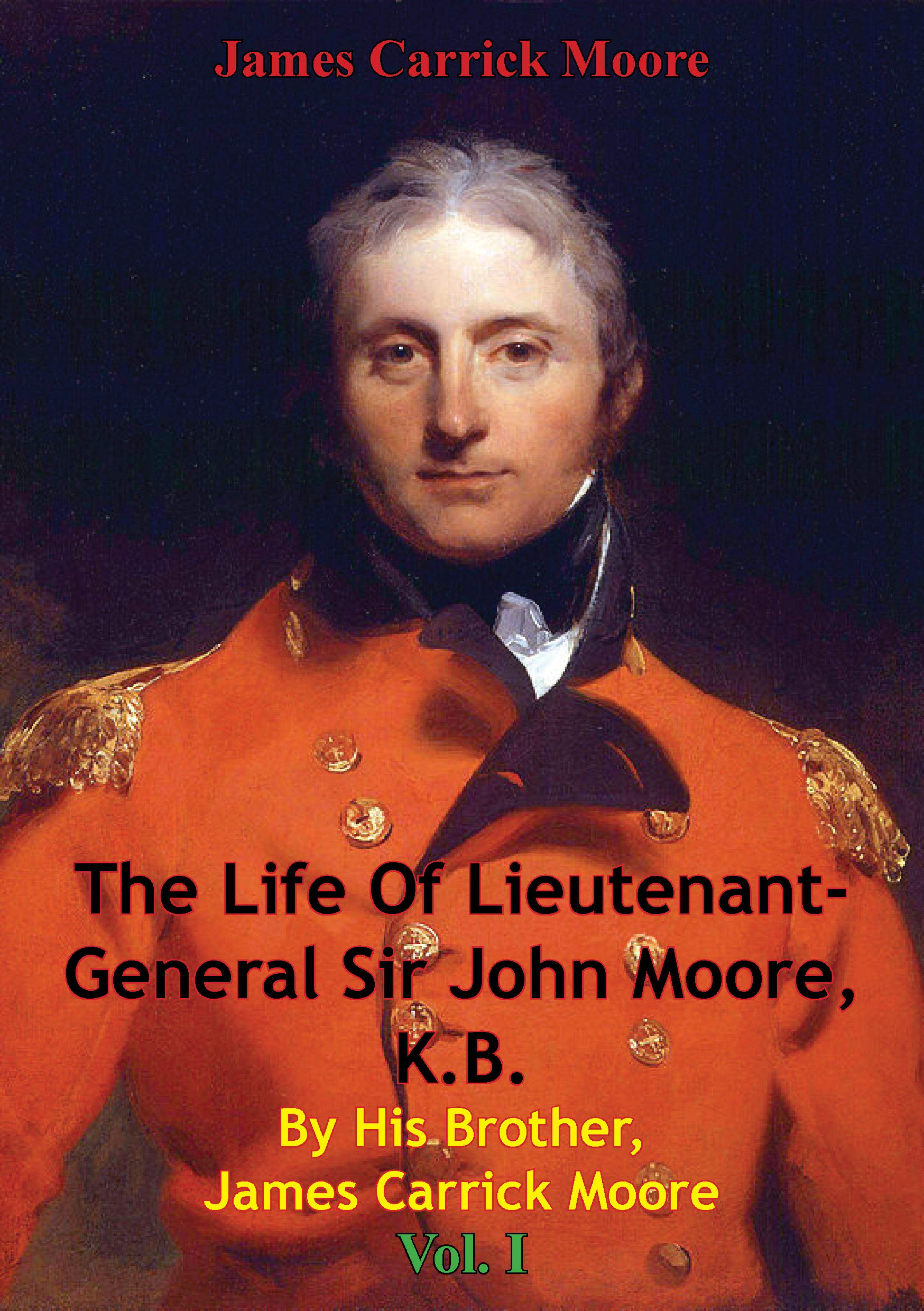 Cover image for The Life Of Lieutenant-General Sir John Moore, K.B. By His Brother, James Carrick Moore Vol. I