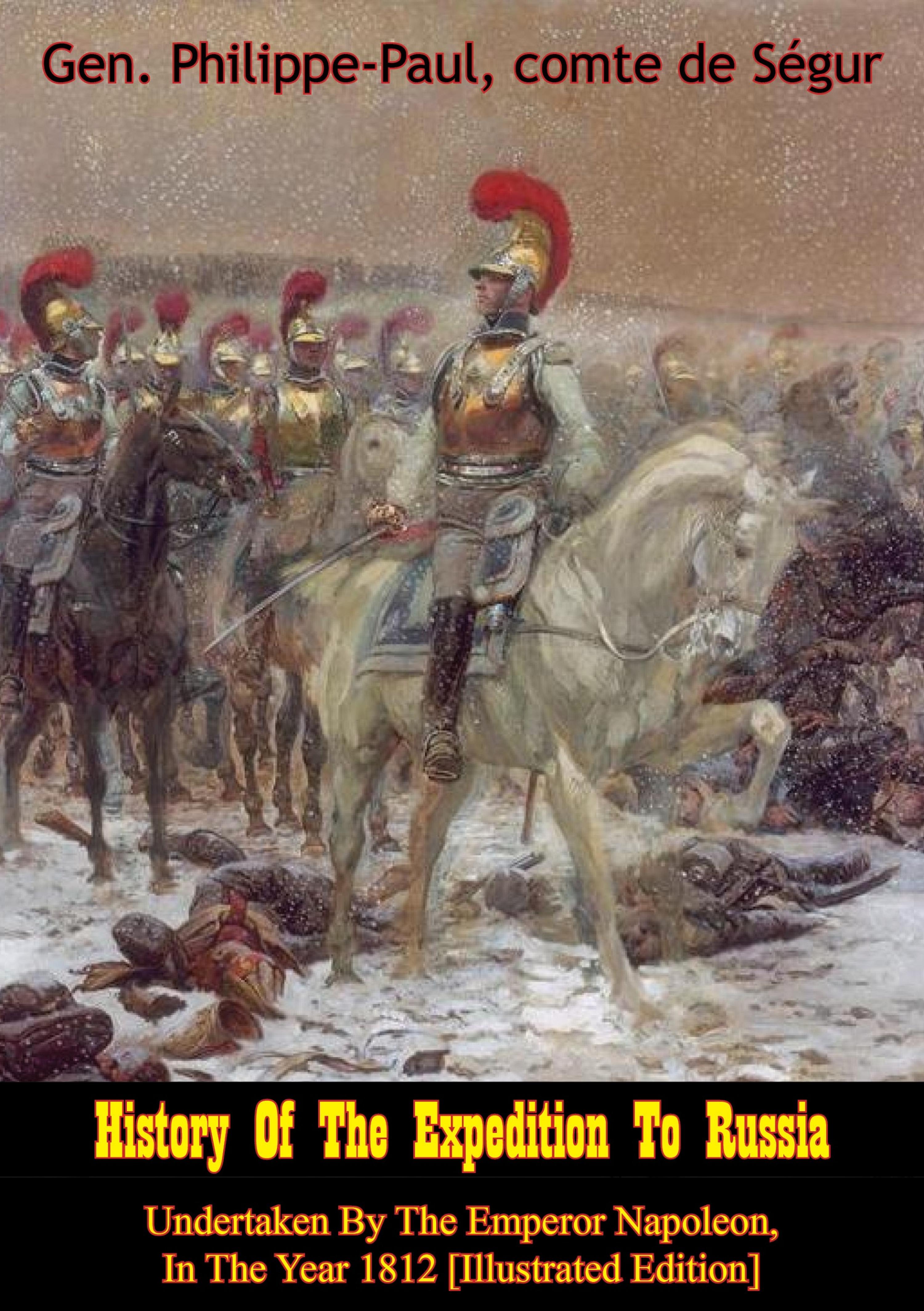 Cover image for History Of The Expedition To Russia, Undertaken By The Emperor Napoleon, In The Year 1812 [Illustrated Edition]