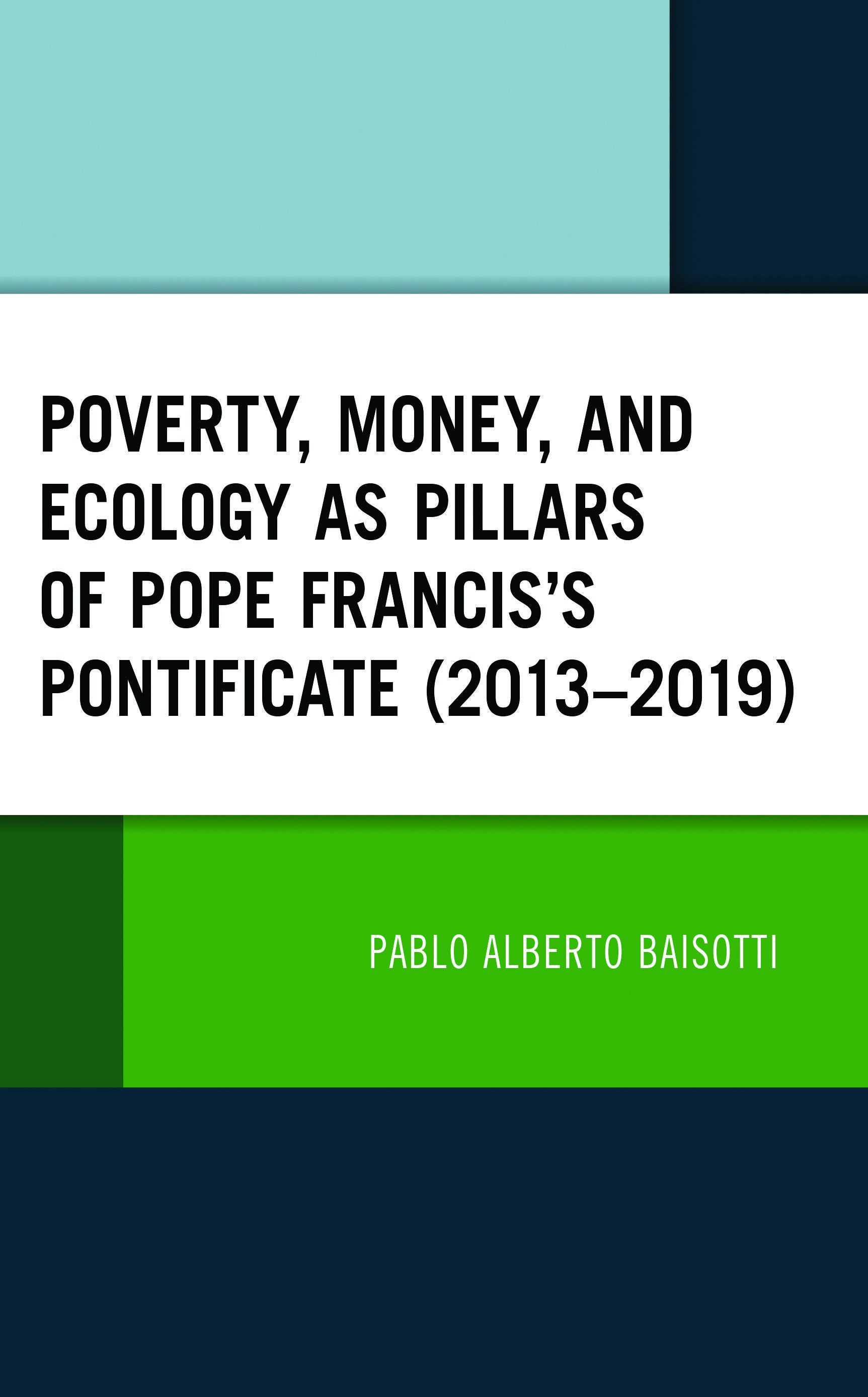 Cover image for Poverty, Money, and Ecology as Pillars of Pope Francis' Pontificate (20132019)