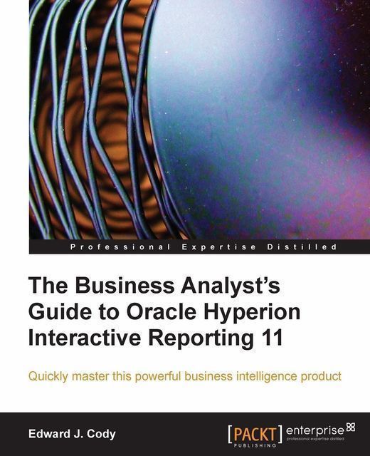 The Business Analyst's Guide to Oracle Hyperion Interactive Reporting 11