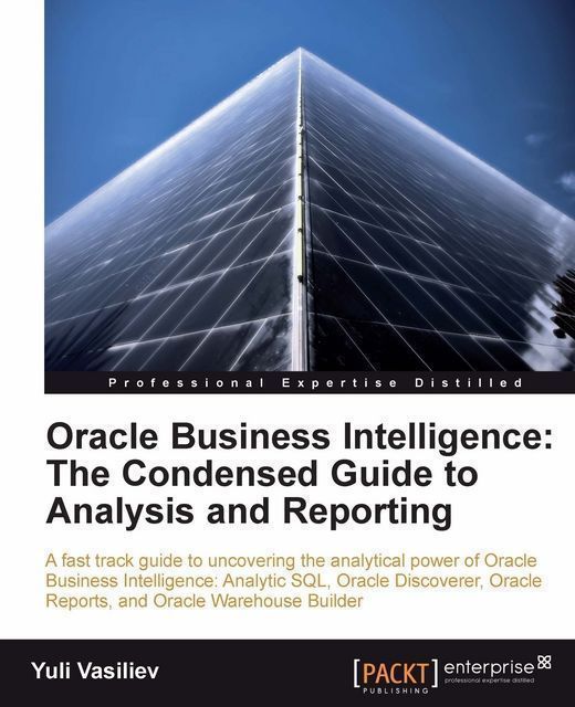 Oracle Business Intelligence : The Condensed Guide to Analysis and Reporting