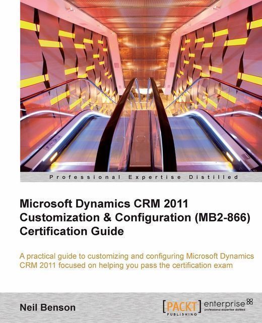 Microsoft Dynamics CRM 2011 Customization & Configuration (MB2-866) Certification Guide