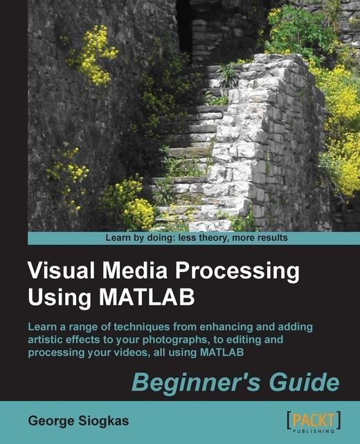 Visual Media Processing Using MATLAB Beginner's Guide