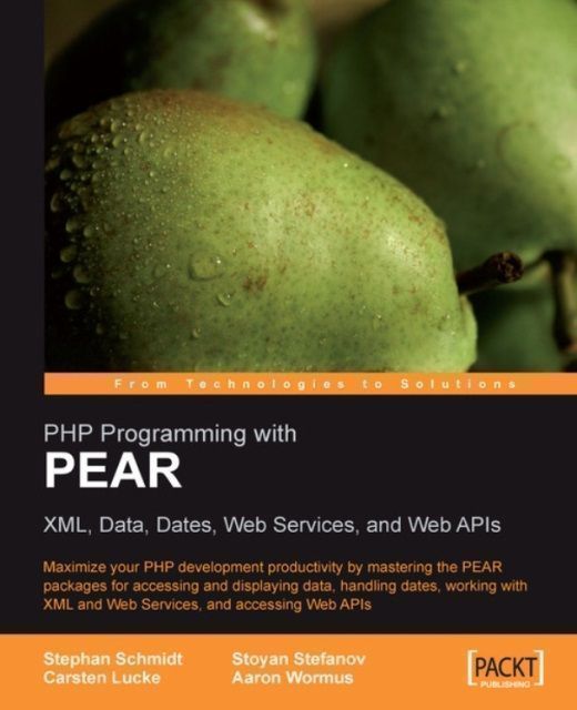 PHP Programming with PEAR: XML, Data, Dates, Web Services, and Web APIs