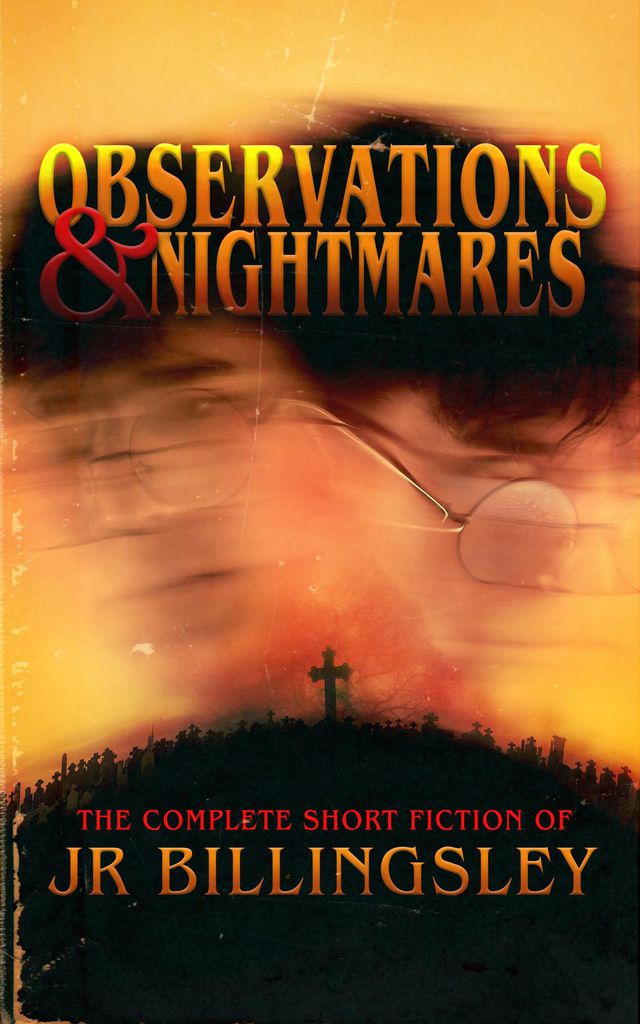 Cover image for Observations and Nightmares: The Complete Short Fiction of JR Billingsley