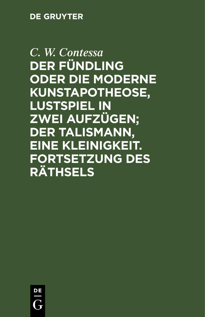 Cover image for Der Fundling oder die moderne Kunstapotheose, Lustspiel in zwei Aufzugen; Der Talismann, eine Kleinigkeit. Fortsetzung des Rathsels
