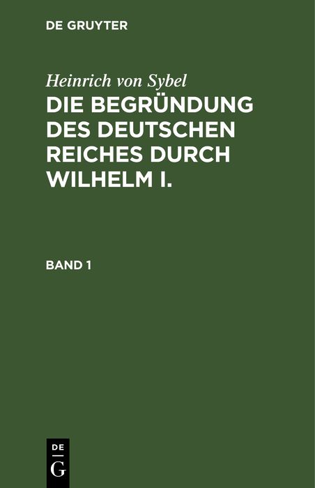 Cover image for Heinrich von Sybel: Die Begrundung des Deutschen Reiches durch Wilhelm I.. Band 1